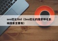 seo优化tkd（Seo优化的搜索排名影响因素主要有）