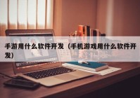 手游用什么软件开发（手机游戏用什么软件开发）