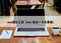 seo优化工资（seo 优化一个月费用）