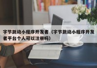 字节跳动小程序开发者（字节跳动小程序开发者平台个人可以注册吗）