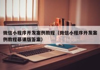 微信小程序开发案例教程（微信小程序开发案例教程慕课版答案）