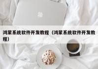 鸿蒙系统软件开发教程（鸿蒙系统软件开发教程）