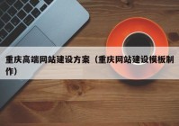 重庆高端网站建设方案（重庆网站建设模板制作）