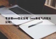 专业做seo优化公司（seo有名气的优化公司）