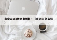 商企云seo优化案例推广（商企云 怎么样）