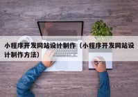 小程序开发网站设计制作（小程序开发网站设计制作方法）