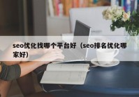 seo优化找哪个平台好（seo排名优化哪家好）