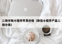 二级分销小程序开发价格（微信小程序产品二级分类）