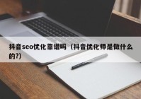 抖音seo优化靠谱吗（抖音优化师是做什么的?）