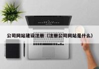 公司网站建设注册（注册公司网站是什么）