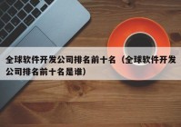 全球软件开发公司排名前十名（全球软件开发公司排名前十名是谁）