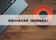 延安seo优化软件（延边网站优化）